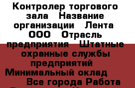 Контролер торгового зала › Название организации ­ Лента, ООО › Отрасль предприятия ­ Штатные охранные службы предприятий › Минимальный оклад ­ 19 000 - Все города Работа » Вакансии   . Карачаево-Черкесская респ.